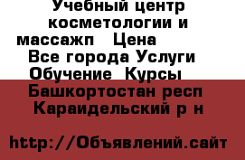 Учебный центр косметологии и массажп › Цена ­ 7 000 - Все города Услуги » Обучение. Курсы   . Башкортостан респ.,Караидельский р-н